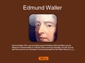 Edmund Waller Edmund Waller, FRS was an English poet and Politician.Edmund Waller was the eldest son of Robert Waller of Coleshill, Herts, and Anne Hampden,