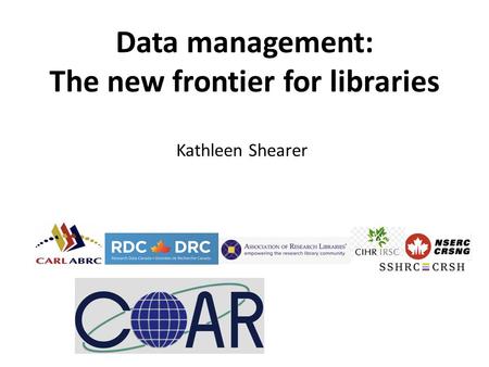 Kathleen Shearer Data management: The new frontier for libraries.