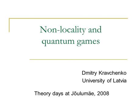 Non-locality and quantum games Dmitry Kravchenko University of Latvia Theory days at Jõulumäe, 2008.