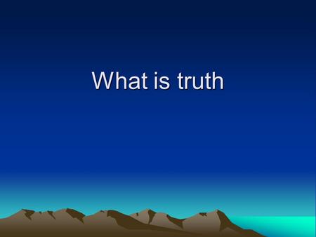 What is truth. Common theories Truth is correspondence between a proposition and a fact Truth is the coherence of propositions (or beliefs) Truth is what.