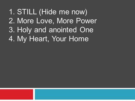 1. STILL (Hide me now) 2. More Love, More Power 3. Holy and anointed One 4. My Heart, Your Home.