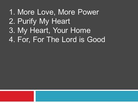 1. More Love, More Power 2. Purify My Heart 3. My Heart, Your Home 4. For, For The Lord is Good.