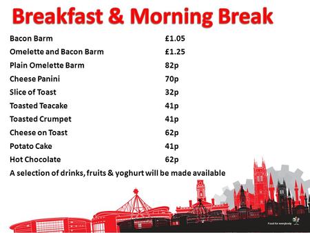 Bacon Barm£1.05 Omelette and Bacon Barm£1.25 Plain Omelette Barm82p Cheese Panini70p Slice of Toast32p Toasted Teacake41p Toasted Crumpet41p Cheese on.