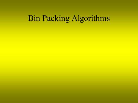 Bin Packing Algorithms. Bin Packing Consider a set of bins, all the same cross section and height. The bin packing problem is to pack into the bins a.