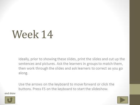 Week 14 Ideally, prior to showing these slides, print the slides and cut up the sentences and pictures. Ask the learners in groups to match them, then.