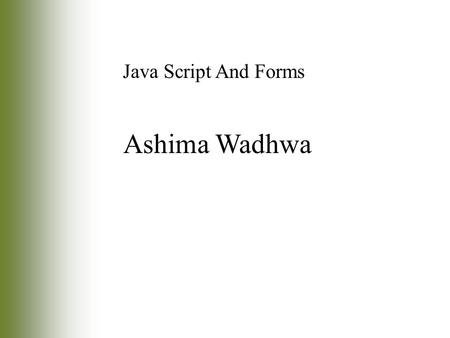 Ashima Wadhwa Java Script And Forms. Introduction Forms: –One of the most common Web page elements used with JavaScript –Typical forms you may encounter.