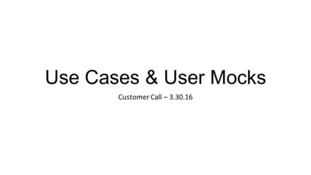 Use Cases & User Mocks Customer Call – 3.30.16. Users and Objects.