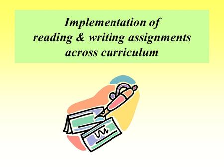 Implementation of reading & writing assignments across curriculum.