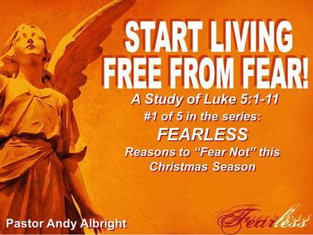 A Study of Luke 5:1-11 #1 of 5 in the series: FEARLESS Reasons to “Fear Not” this Christmas Season Pastor Andy Albright.