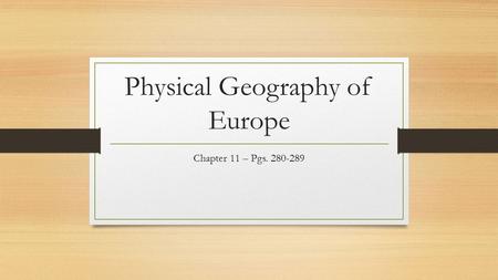 Physical Geography of Europe Chapter 11 – Pgs. 280-289.