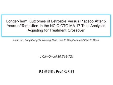 J Clin Oncol 30:718-721 R2 윤경한 / Prof. 김시영 Huan Jin, Dongsheng Tu, Naiqing Zhao, Lois E. Shepherd, and Paul E. Goss.