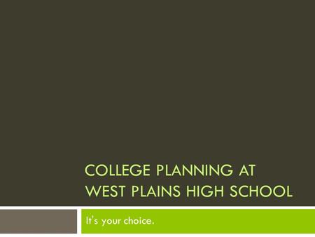 COLLEGE PLANNING AT WEST PLAINS HIGH SCHOOL It’s your choice.