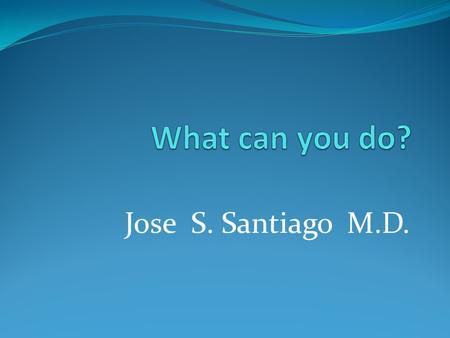 What can you do? Jose S. Santiago M.D..