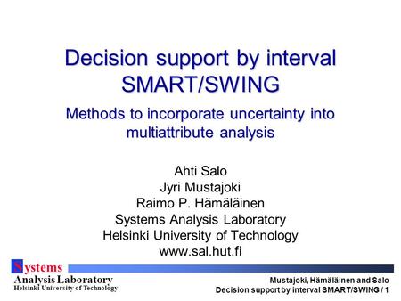 Mustajoki, Hämäläinen and Salo Decision support by interval SMART/SWING / 1 S ystems Analysis Laboratory Helsinki University of Technology Decision support.