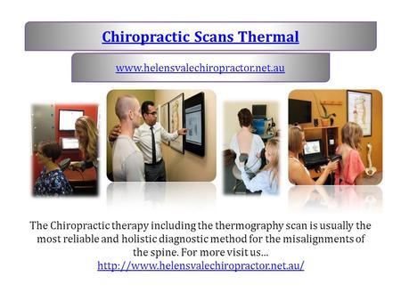 Chiropractic Scans Thermal www.helensvalechiropractor.net.au The Chiropractic therapy including the thermography scan is usually the most reliable and.