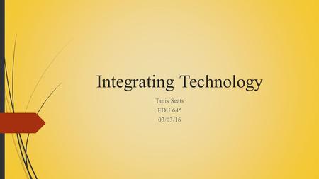 Integrating Technology Tanis Seats EDU 645 03/03/16.