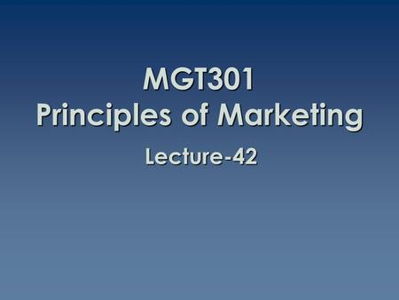 MGT301 Principles of Marketing Lecture-42. Summary of Lecture-41.