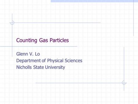 Counting Gas Particles Glenn V. Lo Department of Physical Sciences Nicholls State University.