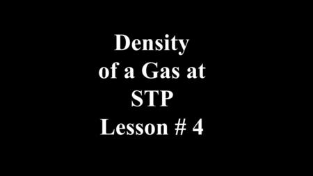 Density of a Gas at STP Lesson # 4. 1.Calculate the density of N 2 at STP. Assume that you have 1 mole of N 2 22.4 L 28.0 g =1.25 g/L litre grams Density=