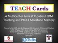 A Multicenter Look at Inpatient EBM Teaching and PBLI-1 Milestone Mastery Thomas Hahn, MD & Jennifer Edgoose, MD, University of Wisconsin-Madison Caitlin.