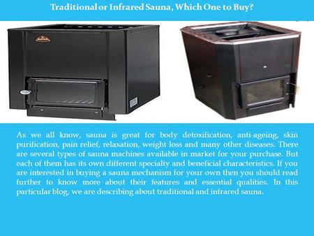 Traditional or Infrared Sauna, Which One to Buy? As we all know, sauna is great for body detoxification, anti-ageing, skin purification, pain relief, relaxation,