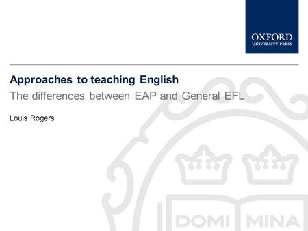 Approaches to teaching English The differences between EAP and General EFL Louis Rogers.