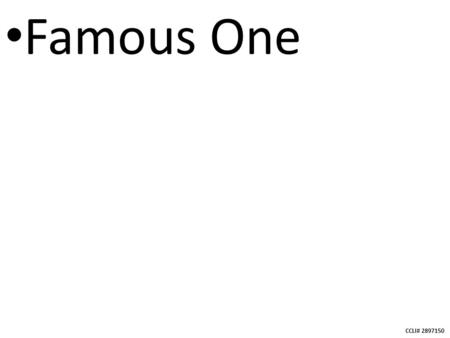 CCLI# 2897150 Famous One. CCLI# 2897150 You are the Lord, the Famous One, Famous One Great is Your name in all the earth.