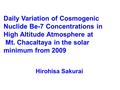 Daily Variation of Cosmogenic Nuclide Be-7 Concentrations in High Altitude Atmosphere at Mt. Chacaltaya in the solar minimum from 2009 Hirohisa Sakurai.