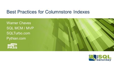 Best Practices for Columnstore Indexes Warner Chaves SQL MCM / MVP SQLTurbo.com Pythian.com.