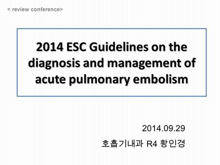 2014 ESC Guidelines on the diagnosis and management of acute pulmonary embolism 2014.09.29 호흡기내과 R4 황인경.