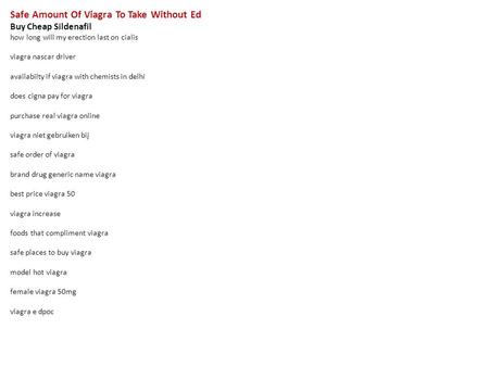 Safe Amount Of Viagra To Take Without Ed Buy Cheap Sildenafil how long will my erection last on cialis viagra nascar driver availabilty if viagra with.