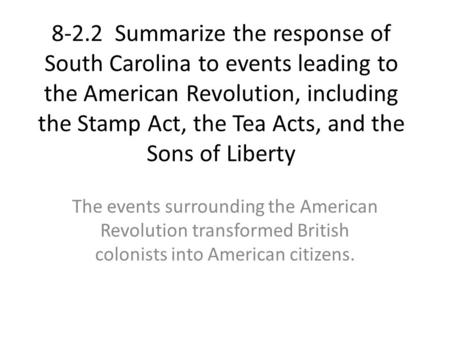 8-2.2 Summarize the response of South Carolina to events leading to the American Revolution, including the Stamp Act, the Tea Acts, and the Sons of Liberty.