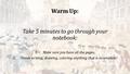 Warm Up: Take 5 minutes to go through your notebook: 1.Make sure you have all the pages. 2.Finish writing, drawing, coloring anything that is incomplete!