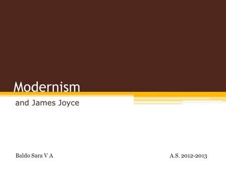 Modernism and James Joyce Baldo Sara V A A.S. 2012-2013.