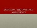 Designing Performance Assessments. Characteristics of Performance Tasks Complex challenges that mirror the issues and problems faced by adultsComplex.