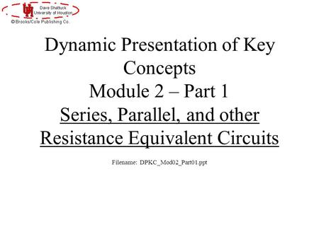 Dynamic Presentation of Key Concepts Module 2 – Part 1 Series, Parallel, and other Resistance Equivalent Circuits Filename: DPKC_Mod02_Part01.ppt.