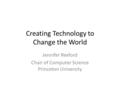 Creating Technology to Change the World Jennifer Rexford Chair of Computer Science Princeton University.