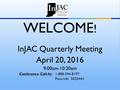 WELCOME ! InJAC Quarterly Meeting April 20, 2016 9:00am-10:30am Conference Call-In:1-888-394-8197 Passcode 502344#