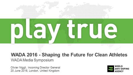 WADA 2016 - Shaping the Future for Clean Athletes WADA Media Symposium Olivier Niggli, Incoming Director General 20 June 2016, London, United Kingdom.