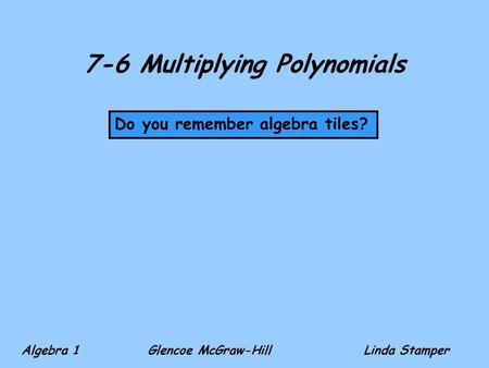 7-6 Multiplying Polynomials Do you remember algebra tiles? Algebra 1 Glencoe McGraw-HillLinda Stamper.