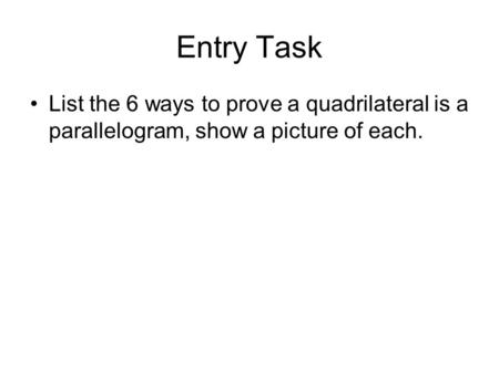 Conditions for Special Parallelograms Entry Task List the 6 ways to prove a quadrilateral is a parallelogram, show a picture of each.