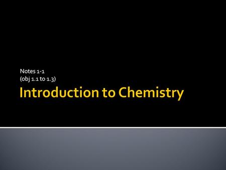 Notes 1-1 (obj 1.1 to 1.3).  A.) Matter- What is it?  1.) has mass and occupies space  2.) atoms-building blocks of matter  3.) molecules-2 or more.