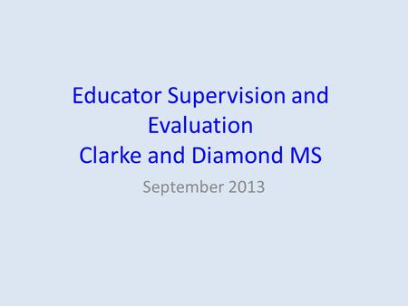 Educator Supervision and Evaluation Clarke and Diamond MS September 2013.