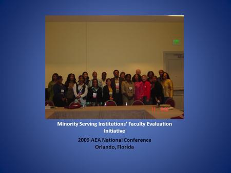 Minority Serving Institutions’ Faculty Evaluation Initiative 2009 AEA National Conference Orlando, Florida.