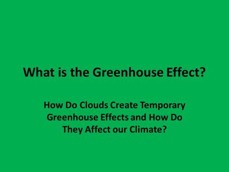 What is the Greenhouse Effect? How Do Clouds Create Temporary Greenhouse Effects and How Do They Affect our Climate?