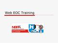 Web EOC Training. Objectives  Provide an overview of WebEOC -- concept and usage.  Getting started—Internet locations.  Who has access.  Review how.