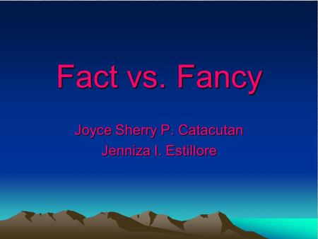 Fact vs. Fancy Joyce Sherry P. Catacutan Jenniza I. Estillore.