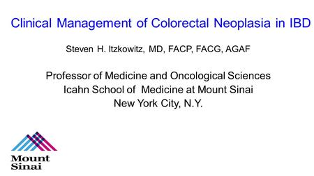 Clinical Management of Colorectal Neoplasia in IBD Steven H. Itzkowitz, MD, FACP, FACG, AGAF Professor of Medicine and Oncological Sciences Icahn School.