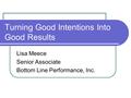 Turning Good Intentions Into Good Results Lisa Meece Senior Associate Bottom Line Performance, Inc.