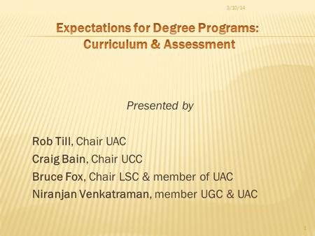 Presented by Rob Till, Chair UAC Craig Bain, Chair UCC Bruce Fox, Chair LSC & member of UAC Niranjan Venkatraman, member UGC & UAC 1 3/10/14.